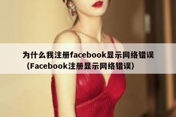 为什么我注册facebook显示网络错误（Facebook注册显示网络错误） 第1张