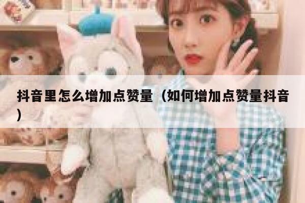 抖音里怎么增加点赞量（如何增加点赞量抖音） 第1张