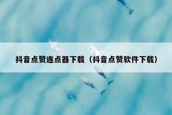 抖音点赞连点器下载（抖音点赞软件下载） 第1张