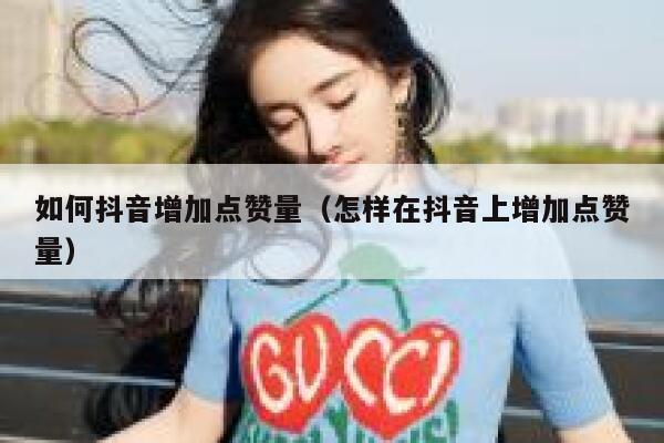 如何抖音增加点赞量（怎样在抖音上增加点赞量） 第1张