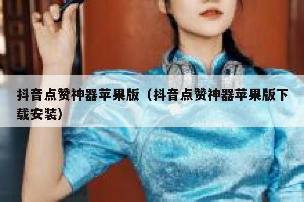 抖音点赞神器苹果版（抖音点赞神器苹果版下载安装） 第1张