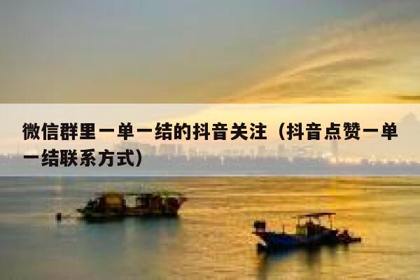 微信群里一单一结的抖音关注（抖音点赞一单一结联系方式） 第1张