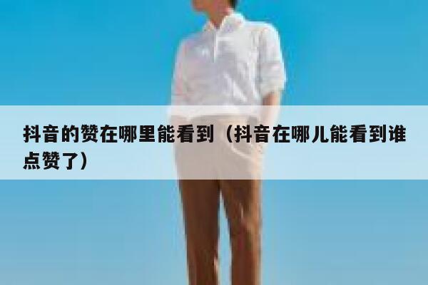抖音的赞在哪里能看到（抖音在哪儿能看到谁点赞了） 第1张