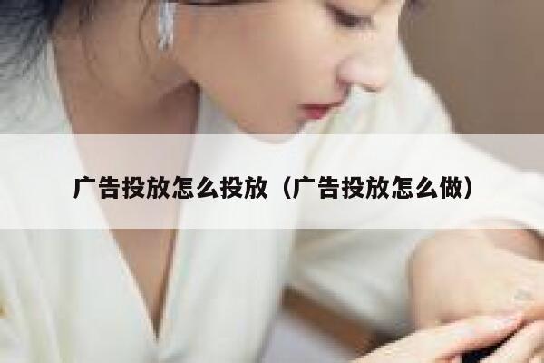 广告投放怎么投放（广告投放怎么做） 第1张