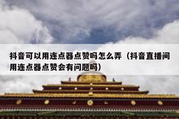 抖音可以用连点器点赞吗怎么弄（抖音直播间用连点器点赞会有问题吗） 第1张