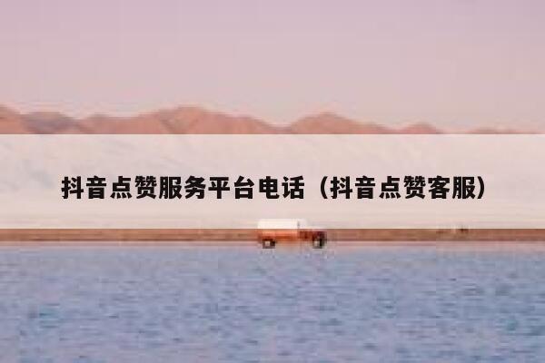 抖音点赞服务平台电话（抖音点赞客服） 第1张