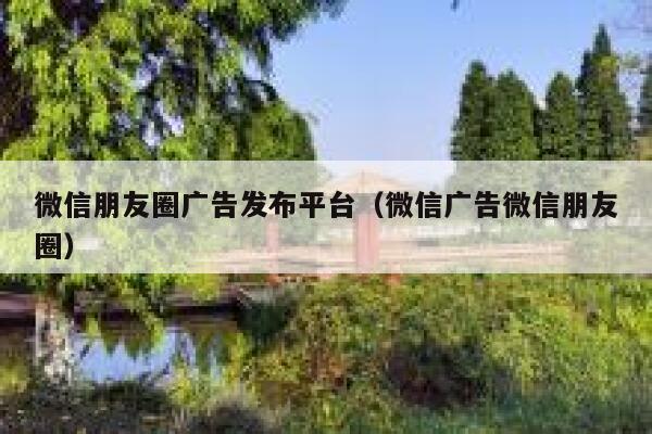 微信朋友圈广告发布平台（微信广告微信朋友圈） 第1张