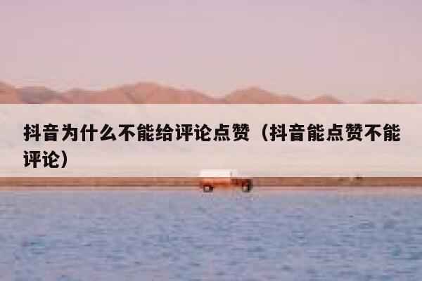 抖音为什么不能给评论点赞（抖音能点赞不能评论） 第1张
