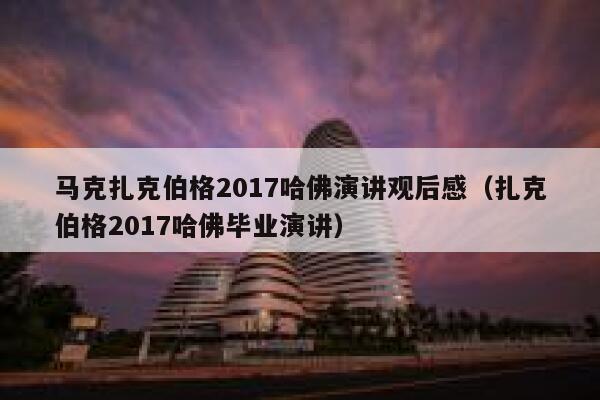 马克扎克伯格2017哈佛演讲观后感（扎克伯格2017哈佛毕业演讲） 第1张