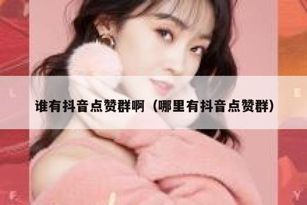 谁有抖音点赞群啊（哪里有抖音点赞群） 第1张