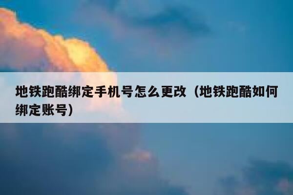 地铁跑酷绑定手机号怎么更改（地铁跑酷如何绑定账号） 第1张