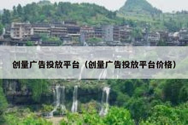 创量广告投放平台（创量广告投放平台价格） 第1张