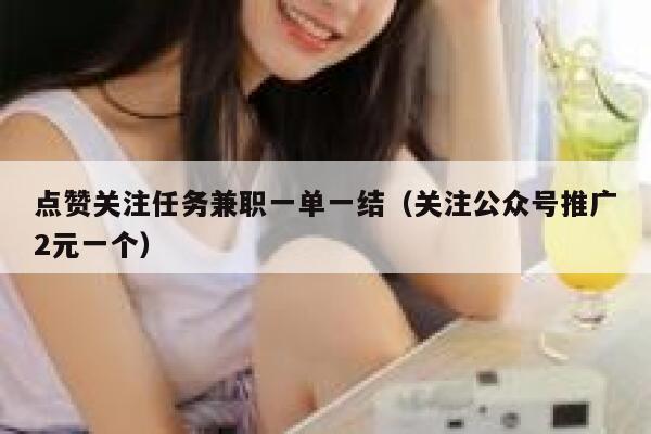 点赞关注任务兼职一单一结(关注公众号推广2元一个) 第1张 点赞关注任务兼职一单一结(关注公众号推广2元一个) 第1张