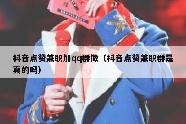 抖音点赞兼职加qq群做（抖音点赞兼职群是真的吗） 第1张
