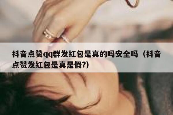 抖音点赞qq群发红包是真的吗安全吗（抖音点赞发红包是真是假?） 第1张