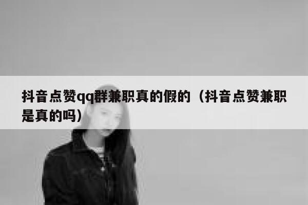 抖音点赞qq群兼职真的假的（抖音点赞兼职是真的吗） 第1张