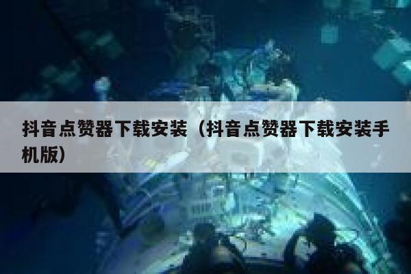 抖音点赞器下载安装（抖音点赞器下载安装手机版） 第1张