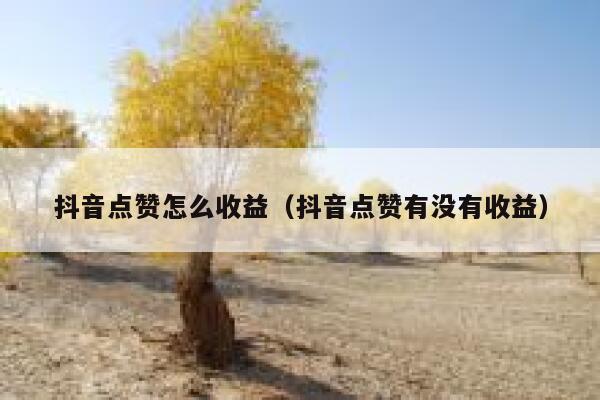 抖音点赞怎么收益（抖音点赞有没有收益） 第1张