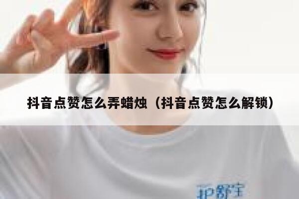 抖音点赞怎么弄蜡烛（抖音点赞怎么解锁） 第1张