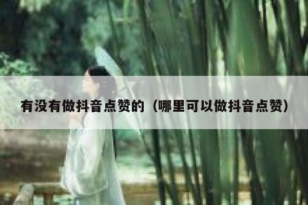 有没有做抖音点赞的（哪里可以做抖音点赞） 第1张