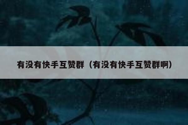 有没有快手互赞群（有没有快手互赞群啊） 第1张
