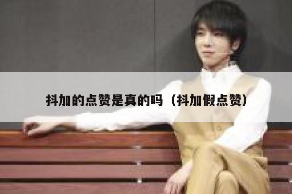 抖加的点赞是真的吗（抖加假点赞） 第1张