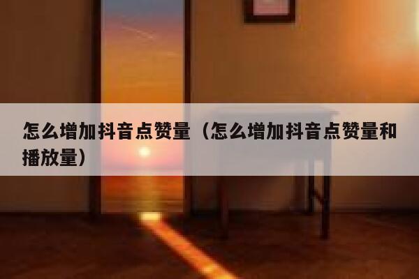 怎么增加抖音点赞量(怎么增加抖音点赞量和播放量) 第1张 怎么增加抖音点赞量(怎么增加抖音点赞量和播放量) 第1张