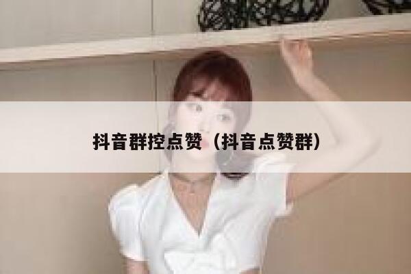 抖音群控点赞（抖音点赞群） 第1张