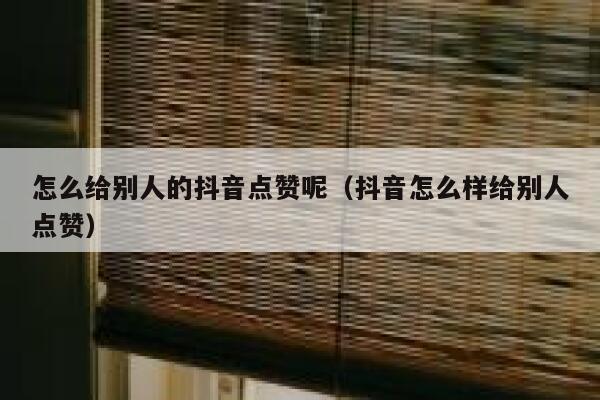 怎么给别人的抖音点赞呢(抖音怎么样给别人点赞) 第1张 怎么给别人的抖音点赞呢(抖音怎么样给别人点赞) 第1张