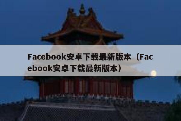 Facebook安卓下载最新版本(Facebook安卓下载最新版本) 第1张 Facebook安卓下载最新版本(Facebook安卓下载最新版本) 第1张