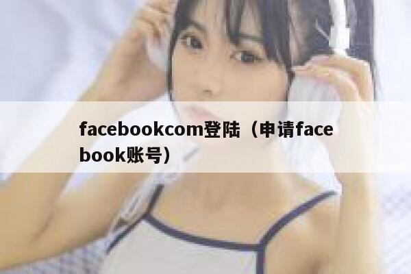 facebookcom登陆(申请facebook账号) 第1张 facebookcom登陆(申请facebook账号) 第1张