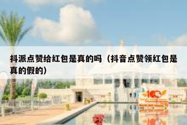 抖派点赞给红包是真的吗(抖音点赞领红包是真的假的) 第1张 抖派点赞给红包是真的吗(抖音点赞领红包是真的假的) 第1张