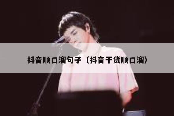 抖音顺口溜句子(抖音干货顺口溜) 第1张 抖音顺口溜句子(抖音干货顺口溜) 第1张