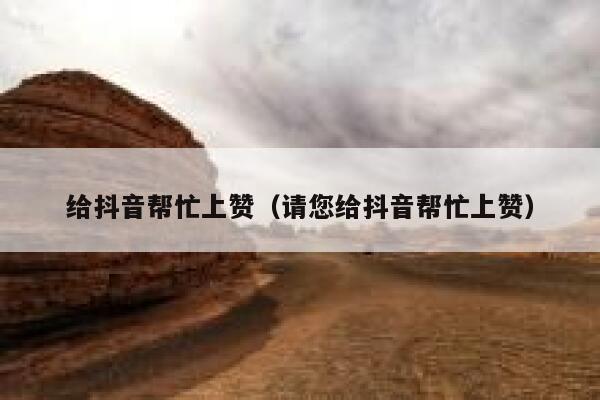 给抖音帮忙上赞(请您给抖音帮忙上赞) 第1张 给抖音帮忙上赞(请您给抖音帮忙上赞) 第1张