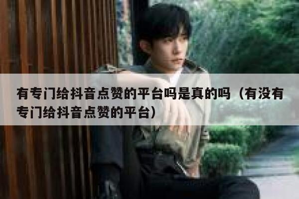 有专门给抖音点赞的平台吗是真的吗(有没有专门给抖音点赞的平台) 第1张 有专门给抖音点赞的平台吗是真的吗(有没有专门给抖音点赞的平台) 第1张