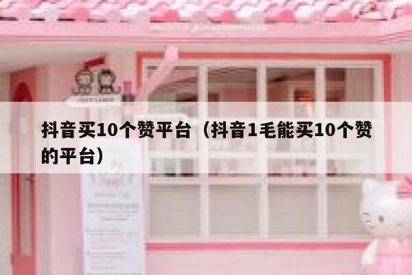 抖音买10个赞平台(抖音1毛能买10个赞的平台) 第1张 抖音买10个赞平台(抖音1毛能买10个赞的平台) 第1张
