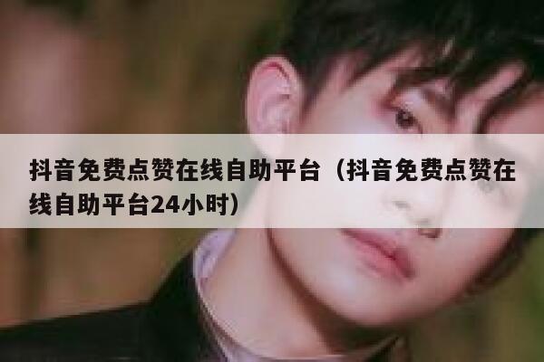 抖音免费点赞在线自助平台（抖音免费点赞在线自助平台24小时） 第1张