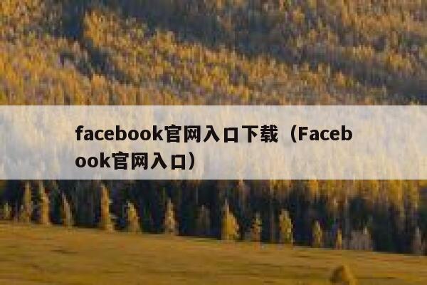 facebook官网入口下载(Facebook官网入口) 第1张 facebook官网入口下载(Facebook官网入口) 第1张