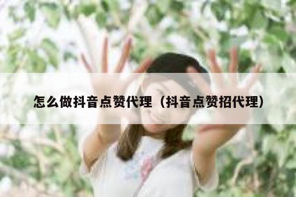 怎么做抖音点赞代理(抖音点赞招代理) 第1张 怎么做抖音点赞代理(抖音点赞招代理) 第1张