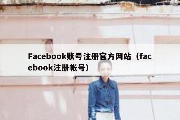 Facebook账号注册官方网站(facebook注册帐号) 第1张 Facebook账号注册官方网站(facebook注册帐号) 第1张