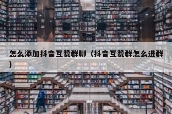 怎么添加抖音互赞群聊（抖音互赞群怎么进群） 第1张