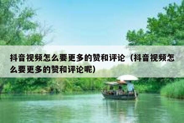 抖音视频怎么要更多的赞和评论（抖音视频怎么要更多的赞和评论呢） 第1张