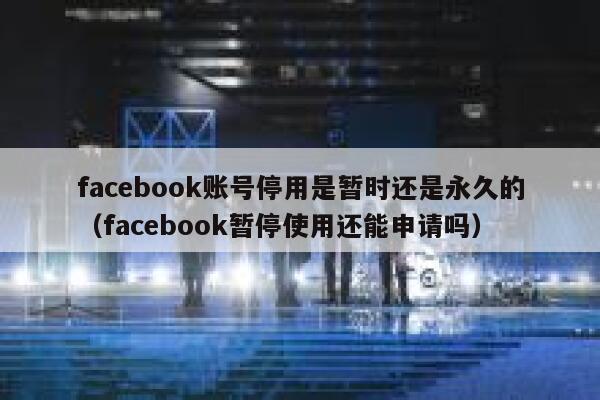 facebook账号停用是暂时还是永久的（facebook暂停使用还能申请吗） 第1张