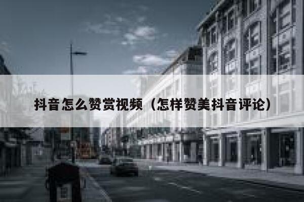 抖音怎么赞赏视频（怎样赞美抖音评论） 第1张