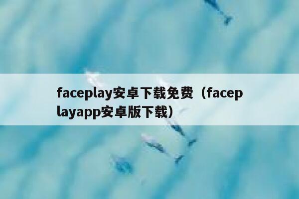 faceplay安卓下载免费（faceplayapp安卓版下载） 第1张
