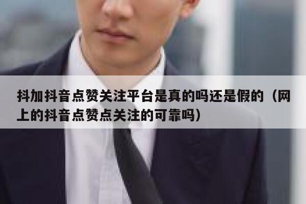 抖加抖音点赞关注平台是真的吗还是假的（网上的抖音点赞点关注的可靠吗） 第1张