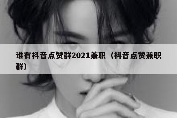 谁有抖音点赞群2021兼职(抖音点赞兼职群) 第1张 谁有抖音点赞群2021兼职(抖音点赞兼职群) 第1张