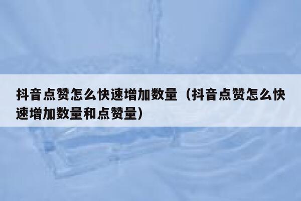 抖音点赞怎么快速增加数量（抖音点赞怎么快速增加数量和点赞量） 第1张