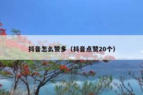 抖音怎么赞多（抖音点赞20个） 第1张