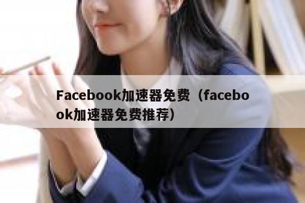 Facebook加速器免费(facebook加速器免费推荐) 第1张 Facebook加速器免费(facebook加速器免费推荐) 第1张